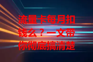 流量卡每月扣钱么？一文带你彻底搞清楚