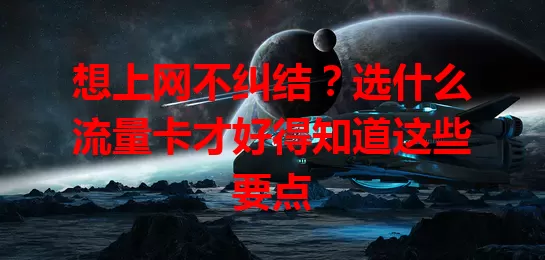 想上网不纠结？选什么流量卡才好得知道这些要点