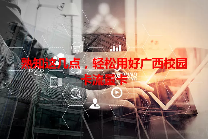 熟知这几点，轻松用好广西校园卡流量卡