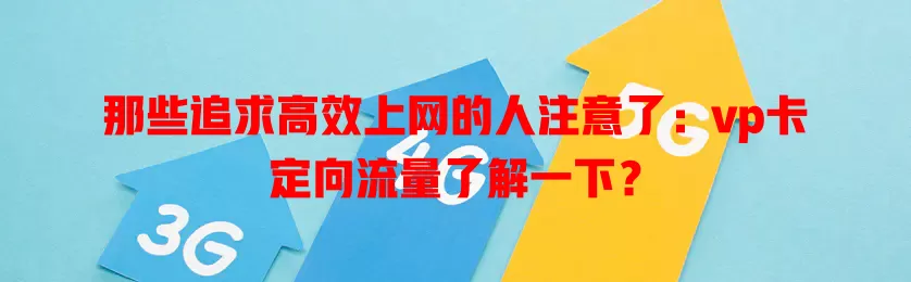 那些追求高效上网的人注意了：vp卡定向流量了解一下？