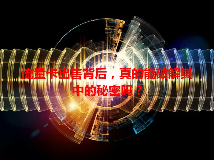 流量卡出售背后，真的能破解其中的秘密吗？