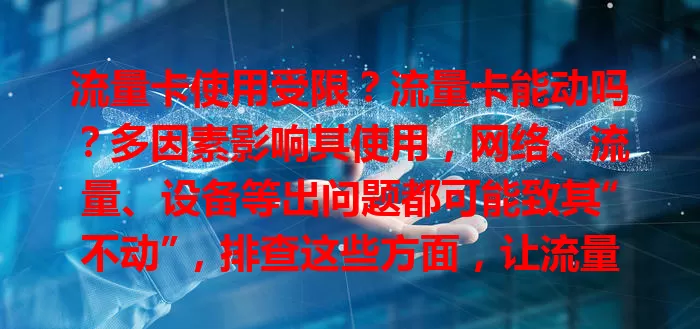 流量卡使用受限？流量卡能动吗？多因素影响其使用，网络、流量、设备等出问题都可能致其“不动”，排查这些方面，让流量卡稳定提供服务