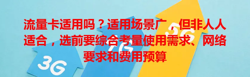 流量卡适用吗？适用场景广，但非人人适合，选前要综合考量使用需求、网络要求和费用预算
