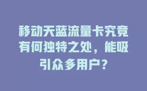 移动天蓝流量卡究竟有何独特之处，能吸引众多用户？