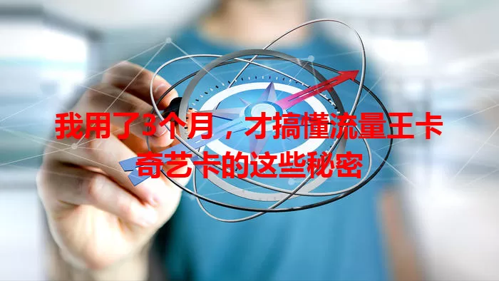 我用了3个月，才搞懂流量王卡奇艺卡的这些秘密