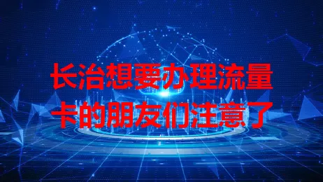 长治想要办理流量卡的朋友们注意了