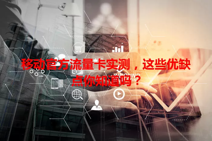 移动官方流量卡实测，这些优缺点你知道吗？