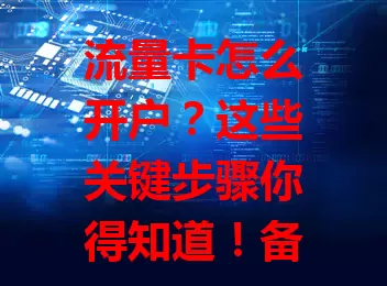 流量卡怎么开户？这些关键步骤你得知道！备好身份证，选好办理渠道，填准信息，选对套餐，完成身份验证，按步骤操作就能轻松开户，畅享网络！