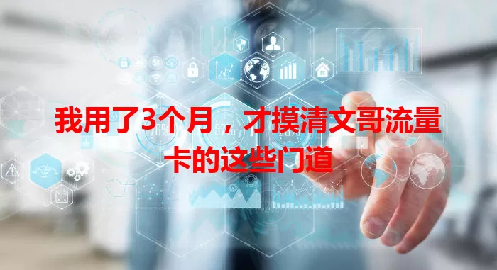 我用了3个月，才摸清文哥流量卡的这些门道