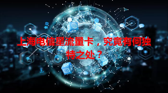 上海电信星流量卡，究竟有何独特之处？