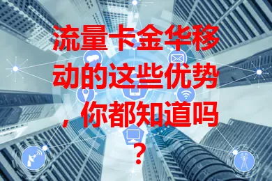流量卡金华移动的这些优势，你都知道吗？