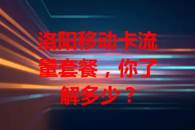 洛阳移动卡流量套餐，你了解多少？