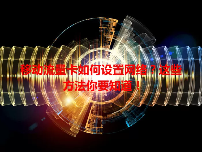 移动流量卡如何设置网络？这些方法你要知道！
