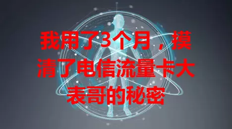 我用了3个月，摸清了电信流量卡大表哥的秘密