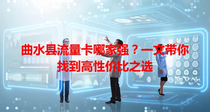 曲水县流量卡哪家强？一文带你找到高性价比之选