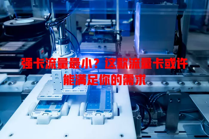 强卡流量最小？这款流量卡或许能满足你的需求