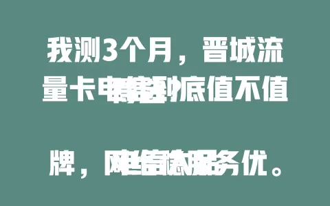 我测3个月，晋城流量卡电信到底值不值得选？

电信大品牌，网络稳服务优。晋城流量卡套餐多样，覆盖广速度快，客服超贴心。流量不愁，效率提升，晋城用户放心入！