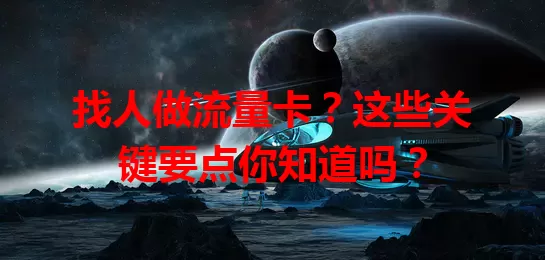 找人做流量卡？这些关键要点你知道吗？