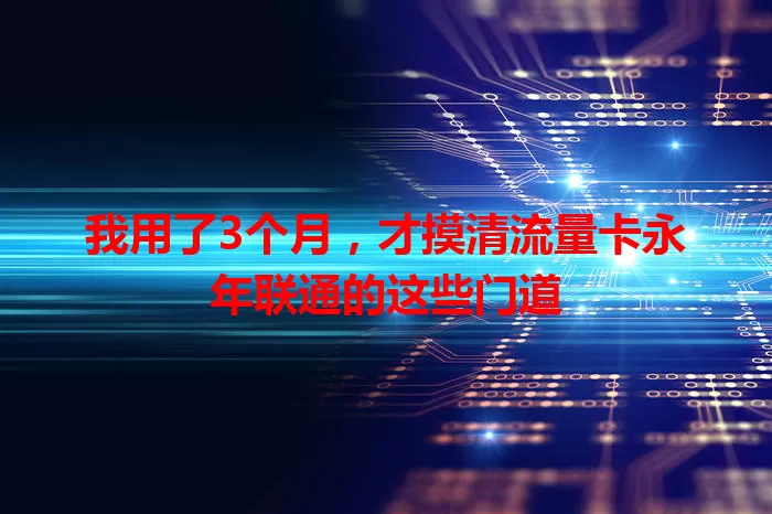 我用了3个月，才摸清流量卡永年联通的这些门道