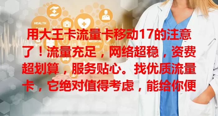 用大王卡流量卡移动17的注意了！流量充足，网络超稳，资费超划算，服务贴心。找优质流量卡，它绝对值得考虑，能给你便捷高效稳定网络体验，让数字生活更精彩！