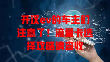开汉ev的车主们注意了！流量卡选择攻略请查收