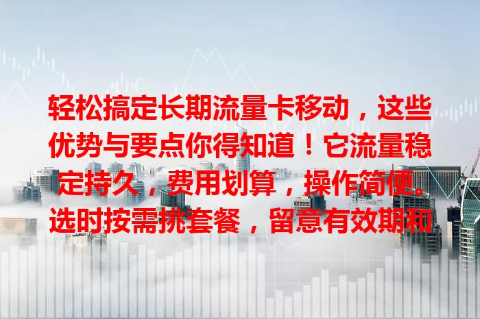 轻松搞定长期流量卡移动，这些优势与要点你得知道！它流量稳定持久，费用划算，操作简便。选时按需挑套餐，留意有效期和额外费用，让你畅享移动网络，畅游数字世界