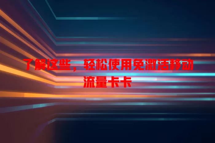 了解这些，轻松使用免激活移动流量卡卡