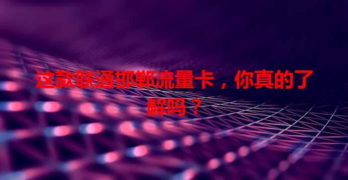 这款联通邯郸流量卡，你真的了解吗？