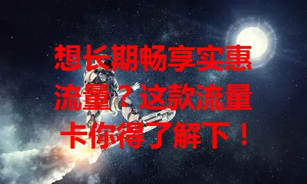 想长期畅享实惠流量？这款流量卡你得了解下！