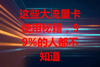 这些大流量卡使用秘籍，99%的人都不知道