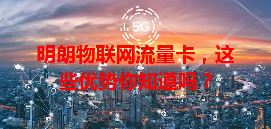 明朗物联网流量卡，这些优势你知道吗？