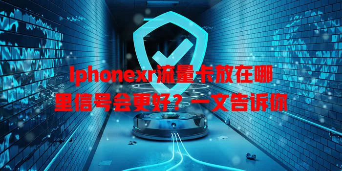 Iphonexr流量卡放在哪里信号会更好？一文告诉你