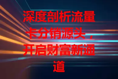 深度剖析流量卡分销源头，开启财富新通道