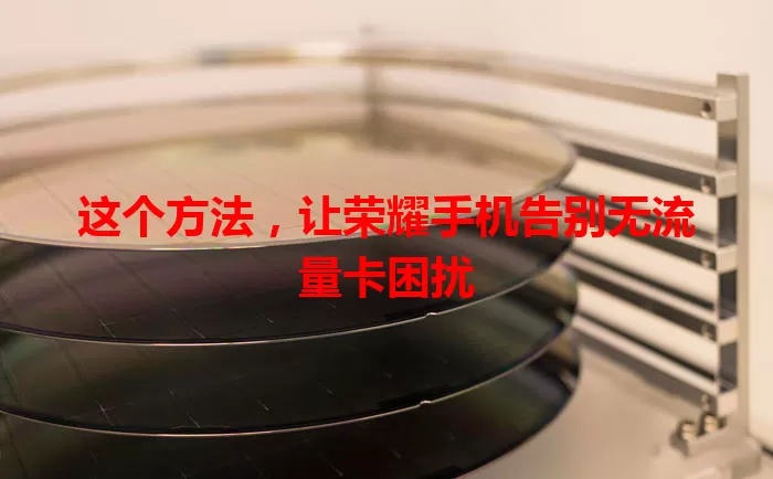 这个方法，让荣耀手机告别无流量卡困扰