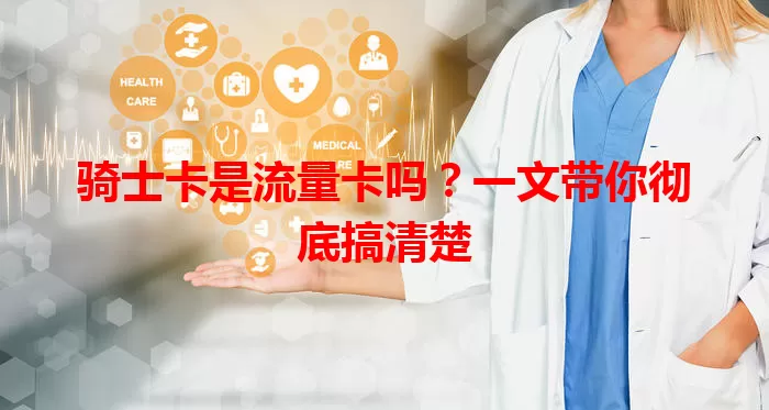 骑士卡是流量卡吗？一文带你彻底搞清楚
