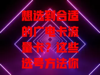 想选到合适的广电卡流量卡？这些选号方法你得知道！