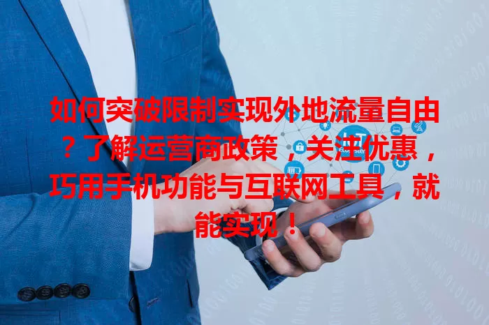 如何突破限制实现外地流量自由？了解运营商政策，关注优惠，巧用手机功能与互联网工具，就能实现！