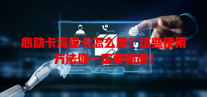 心动卡流量卡怎么用？这些使用方法你一定要知道！