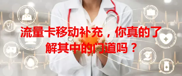 流量卡移动补充，你真的了解其中的门道吗？