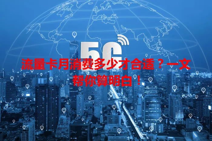 流量卡月消费多少才合适？一文帮你算明白！
