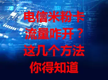电信米粉卡流量咋开？这几个方法你得知道