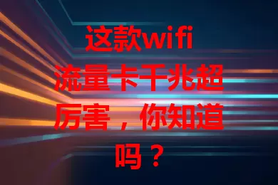 这款wifi流量卡千兆超厉害，你知道吗？