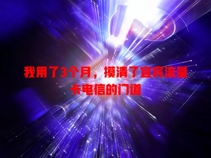 我用了3个月，摸清了宜宾流量卡电信的门道