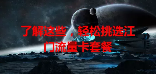 了解这些，轻松挑选江门流量卡套餐