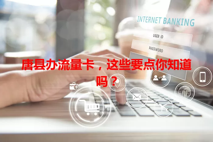 唐县办流量卡，这些要点你知道吗？