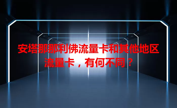安塔那那利佛流量卡和其他地区流量卡，有何不同？