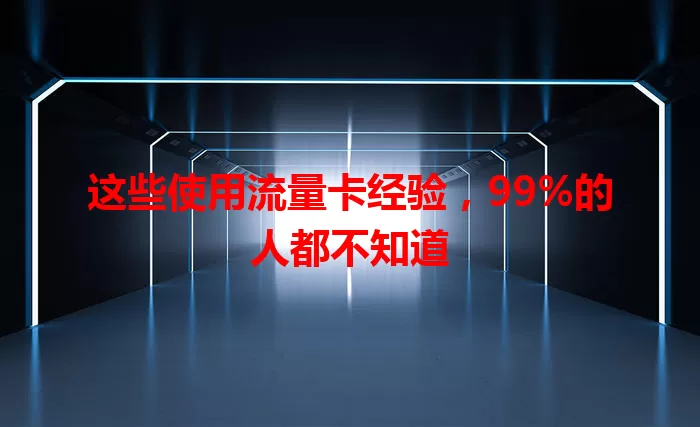 这些使用流量卡经验，99%的人都不知道