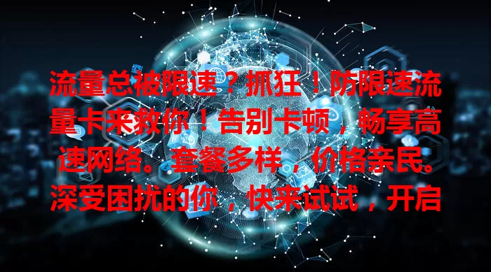 流量总被限速？抓狂！防限速流量卡来救你！告别卡顿，畅享高速网络。套餐多样，价格亲民。深受困扰的你，快来试试，开启顺畅网络生活！