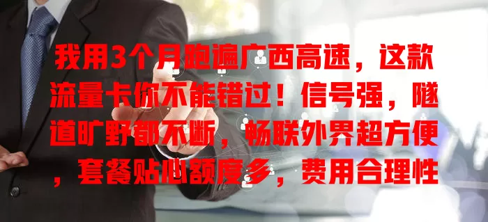 我用3个月跑遍广西高速，这款流量卡你不能错过！信号强，隧道旷野都不断，畅联外界超方便，套餐贴心额度多，费用合理性价比高，给高速之行配移动网络驿站