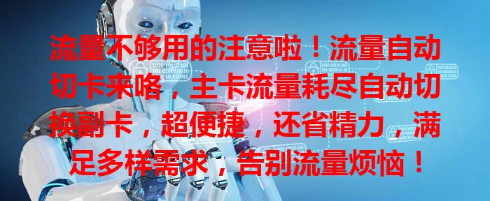 流量不够用的注意啦！流量自动切卡来咯，主卡流量耗尽自动切换副卡，超便捷，还省精力，满足多样需求，告别流量烦恼！